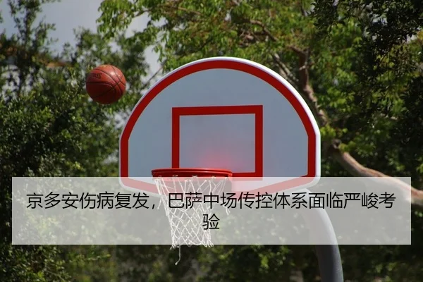 京多安伤病复发，巴萨中场传控体系面临严峻考验