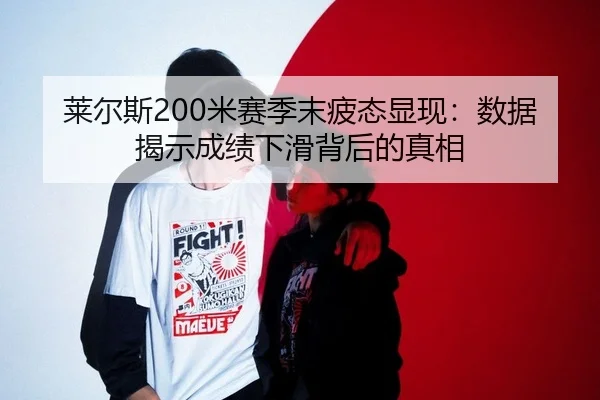 莱尔斯200米赛季末疲态显现：数据揭示成绩下滑背后的真相