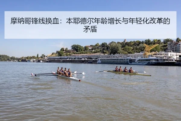 摩纳哥锋线换血：本耶德尔年龄增长与年轻化改革的矛盾